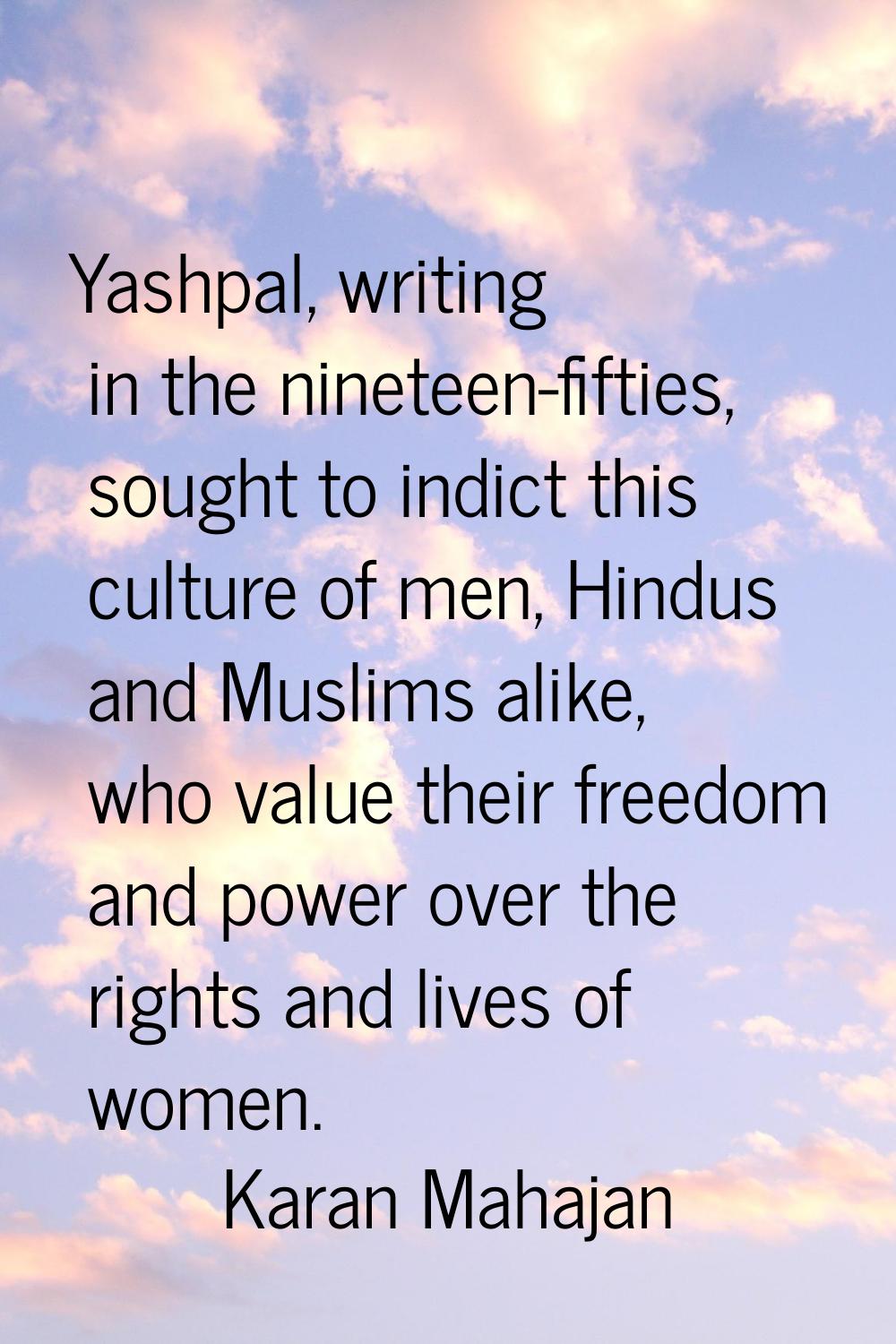 Yashpal, writing in the nineteen-fifties, sought to indict this culture of men, Hindus and Muslims 