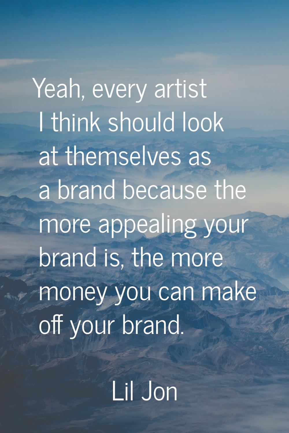 Yeah, every artist I think should look at themselves as a brand because the more appealing your bra