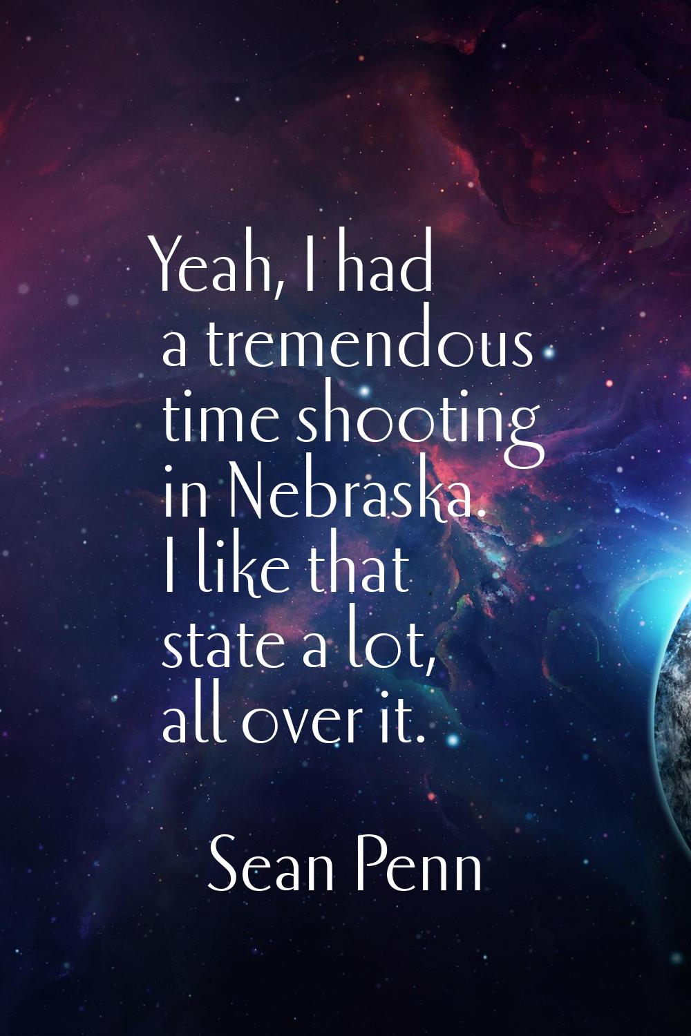 Yeah, I had a tremendous time shooting in Nebraska. I like that state a lot, all over it.