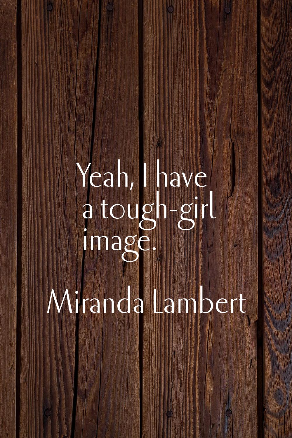 Yeah, I have a tough-girl image.