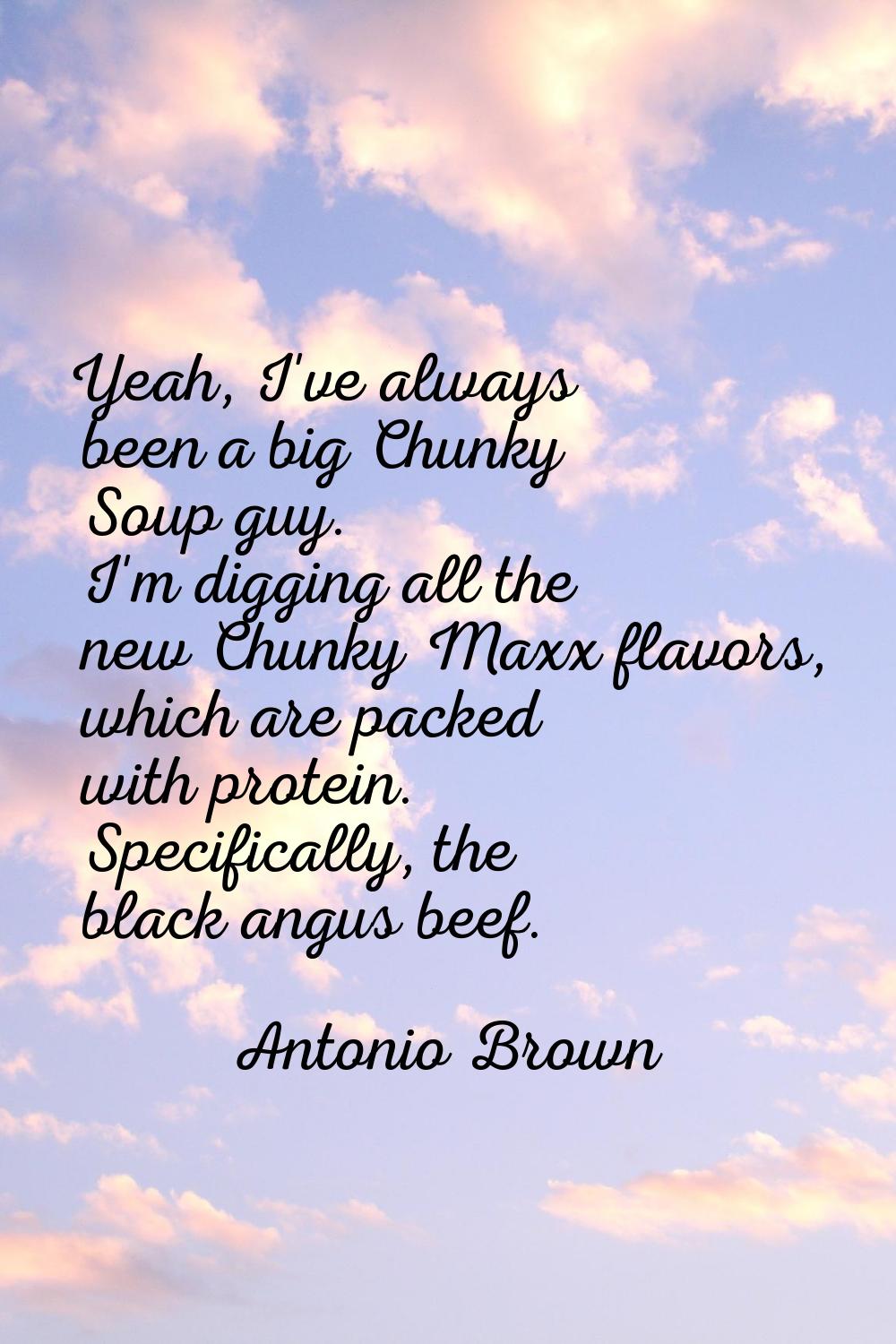 Yeah, I've always been a big Chunky Soup guy. I'm digging all the new Chunky Maxx flavors, which ar