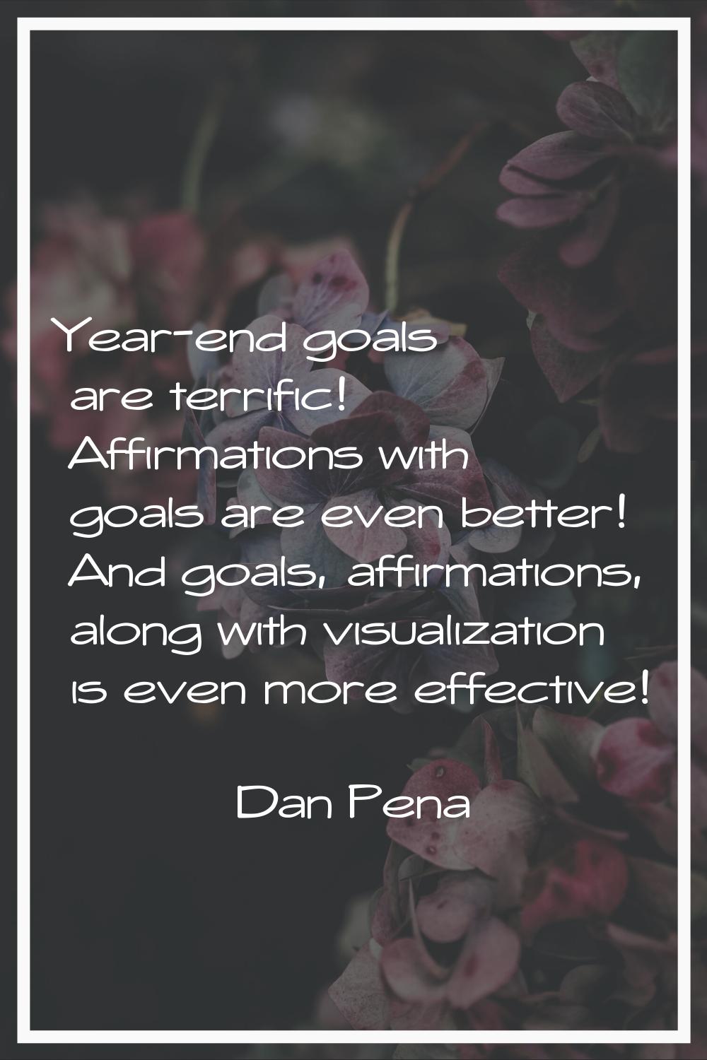Year-end goals are terrific! Affirmations with goals are even better! And goals, affirmations, alon