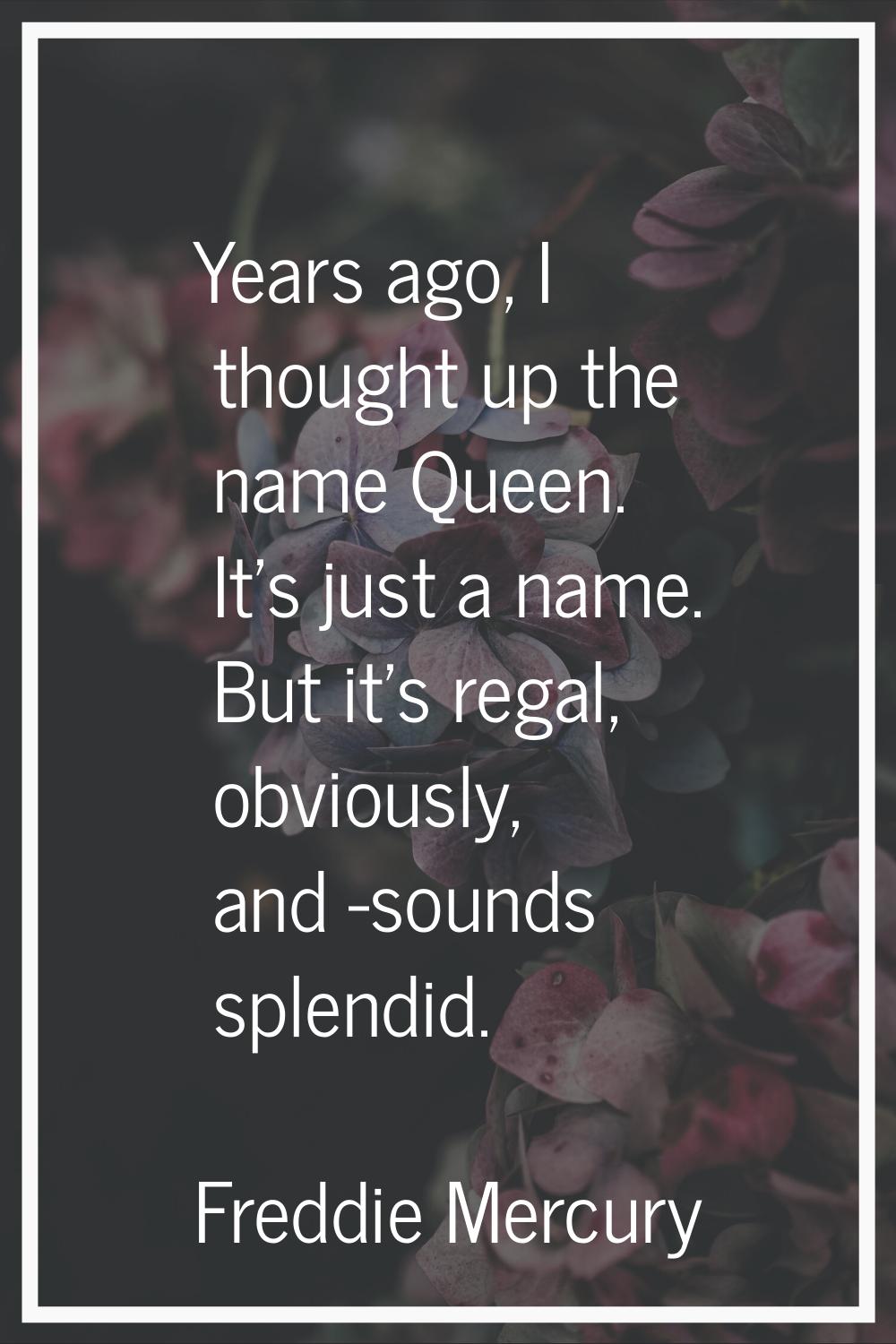 Years ago, I thought up the name Queen. It's just a name. But it's regal, obviously, and -sounds sp