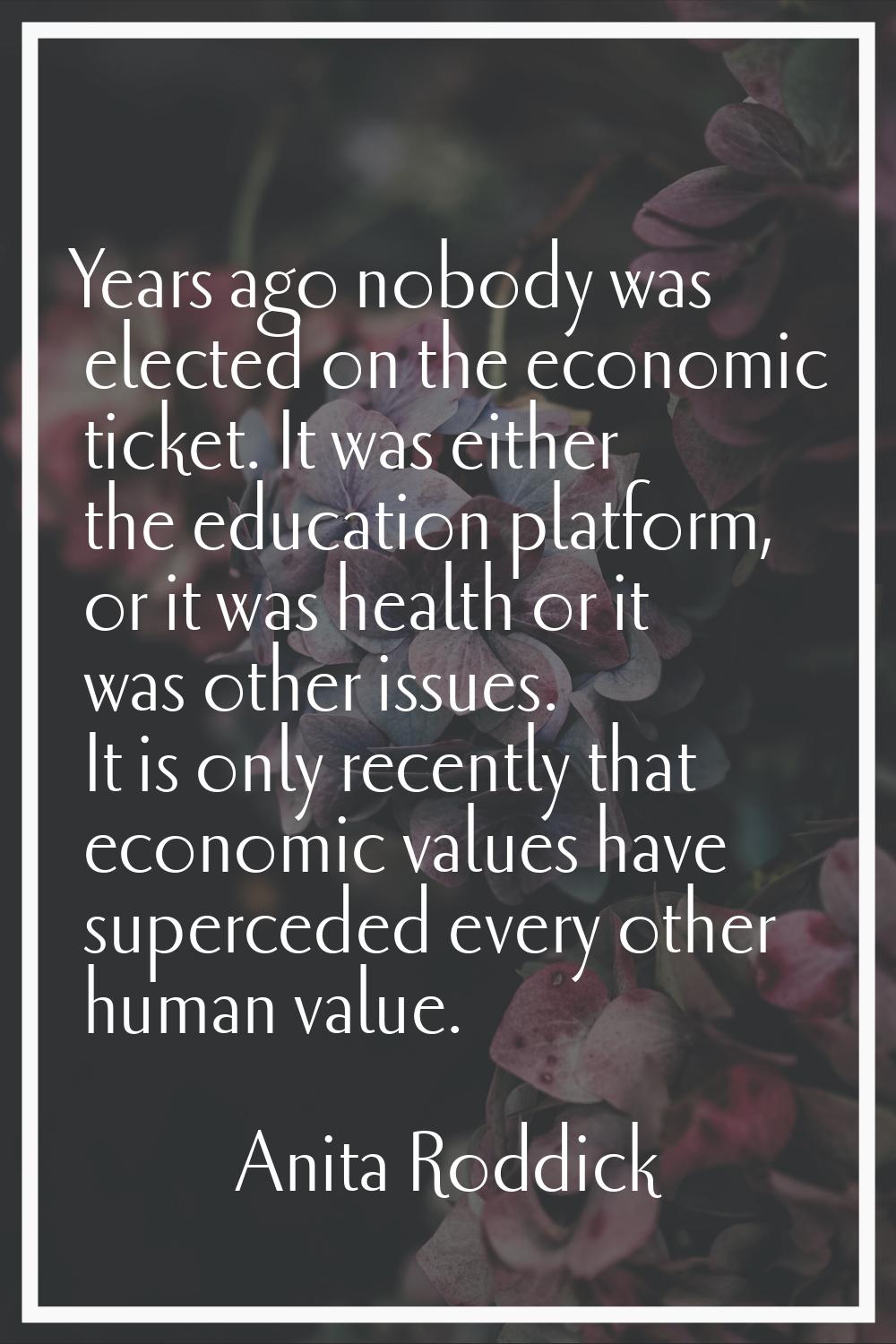 Years ago nobody was elected on the economic ticket. It was either the education platform, or it wa