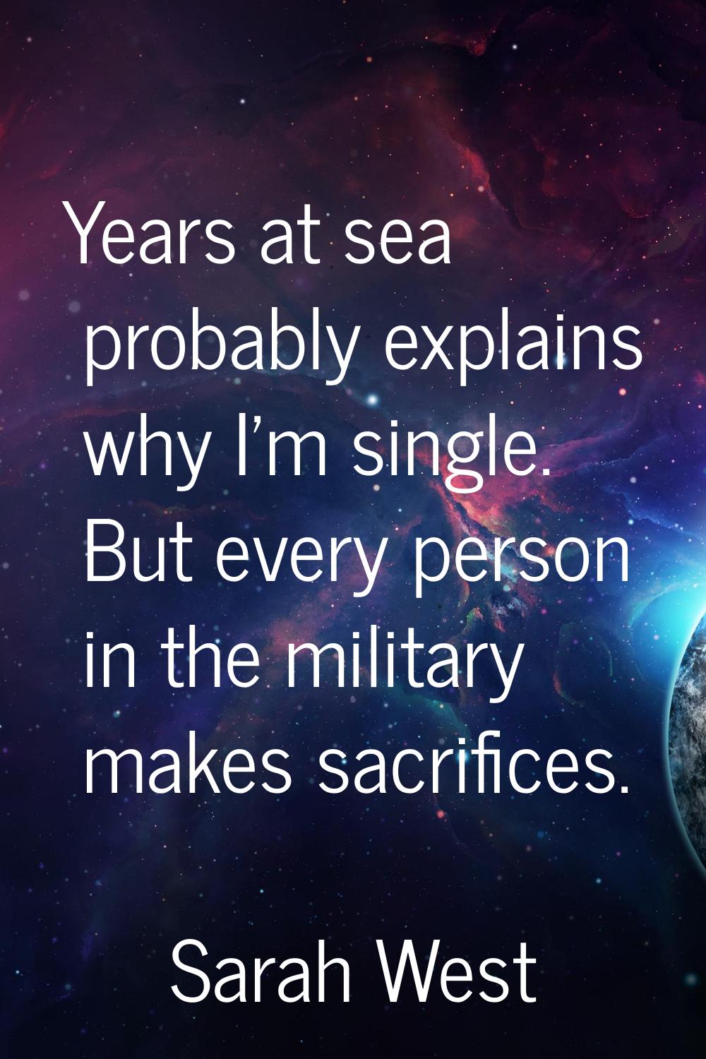 Years at sea probably explains why I'm single. But every person in the military makes sacrifices.