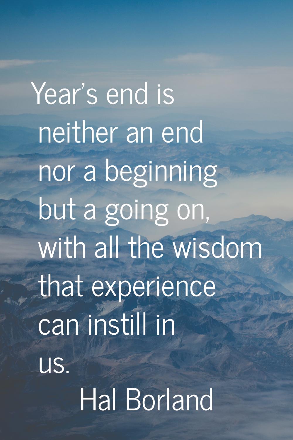 Year's end is neither an end nor a beginning but a going on, with all the wisdom that experience ca