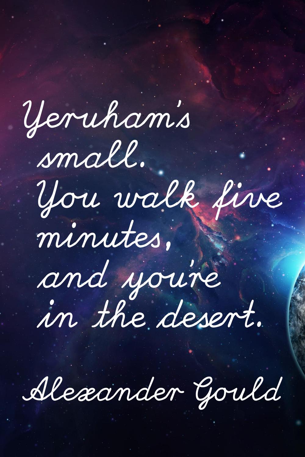 Yeruham's small. You walk five minutes, and you're in the desert.