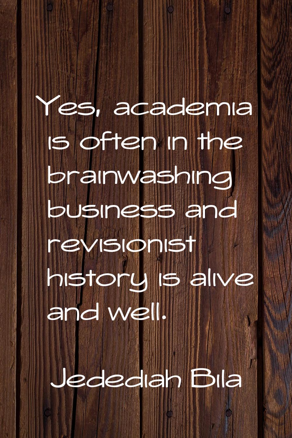 Yes, academia is often in the brainwashing business and revisionist history is alive and well.
