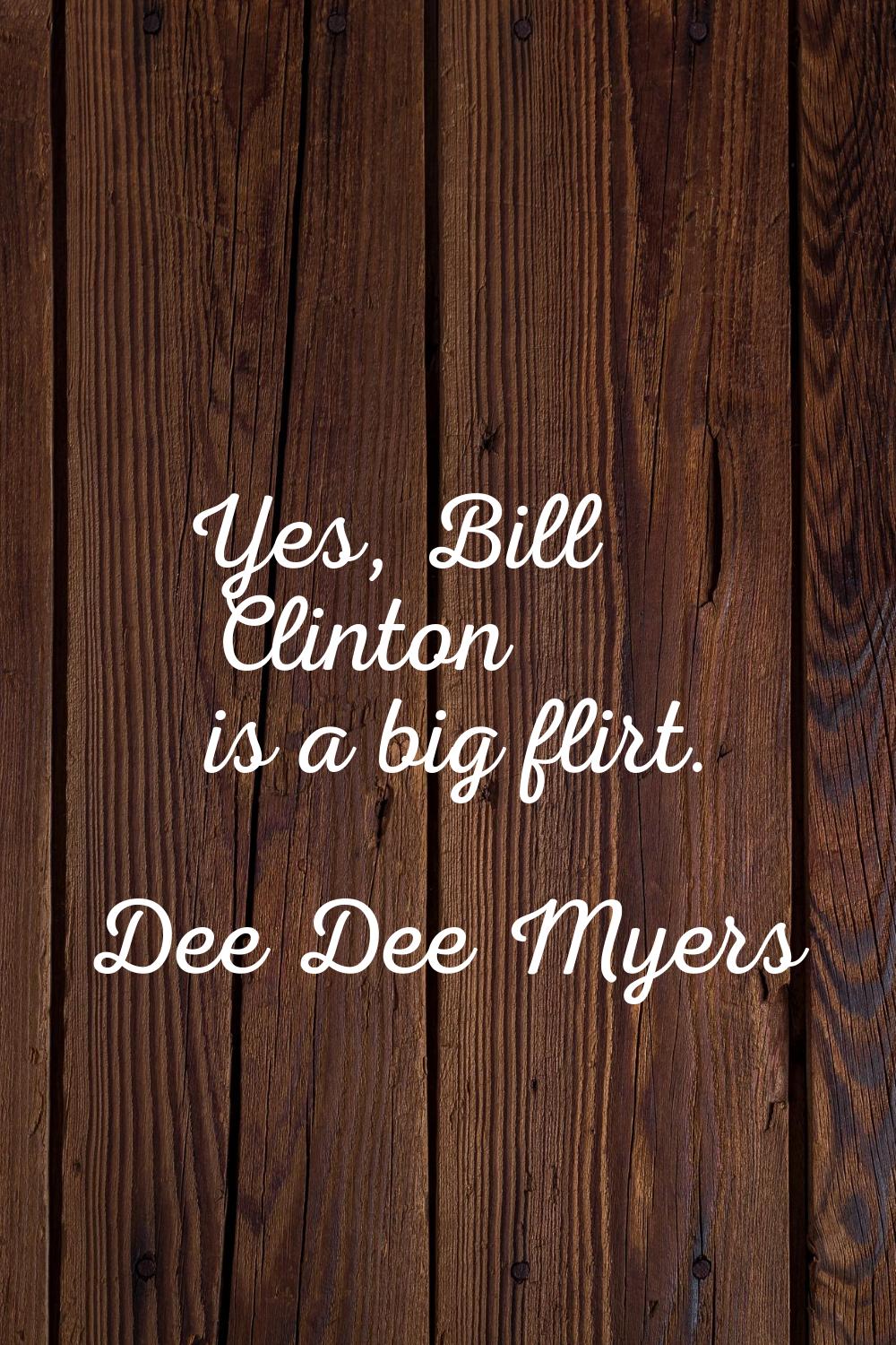 Yes, Bill Clinton is a big flirt.