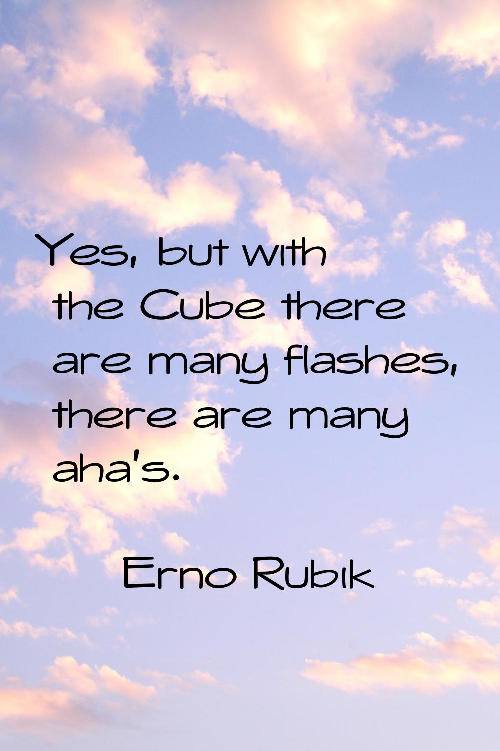 Yes, but with the Cube there are many flashes, there are many aha's.