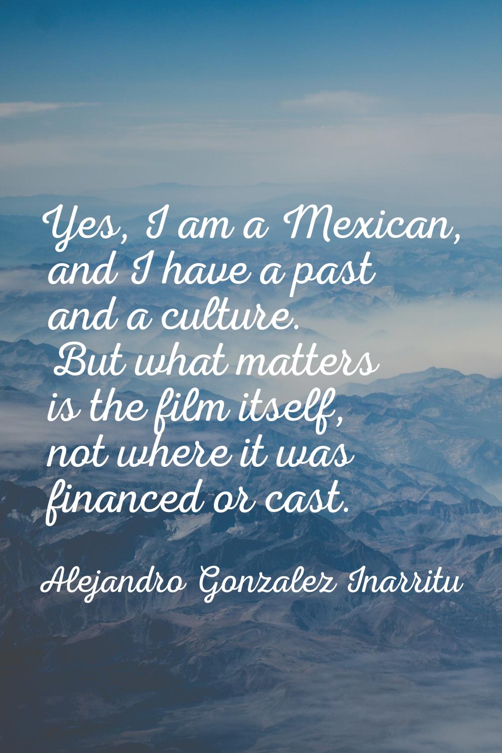 Yes, I am a Mexican, and I have a past and a culture. But what matters is the film itself, not wher