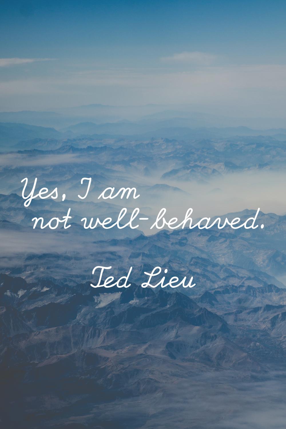 Yes, I am not well-behaved.