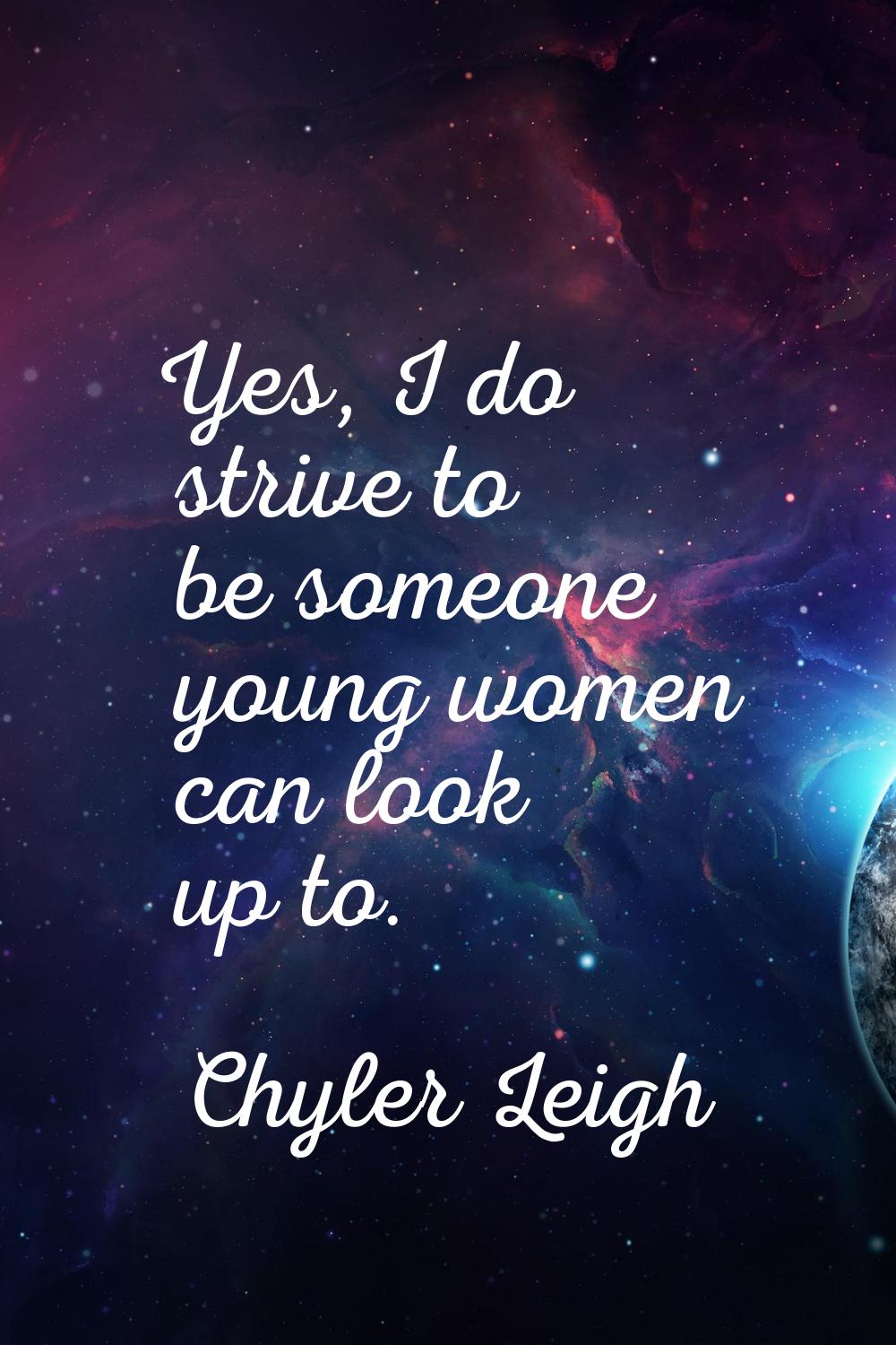Yes, I do strive to be someone young women can look up to.