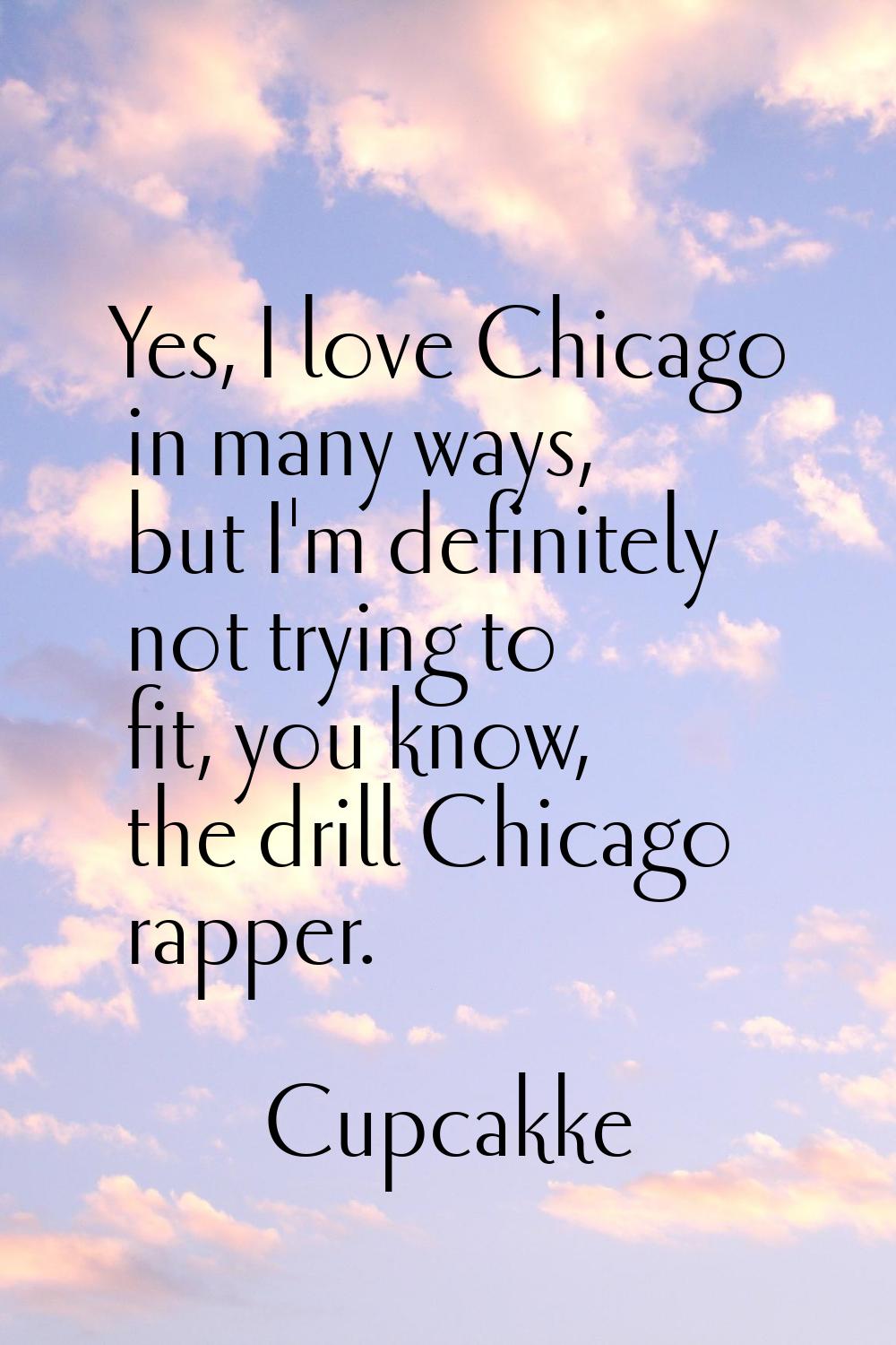 Yes, I love Chicago in many ways, but I'm definitely not trying to fit, you know, the drill Chicago