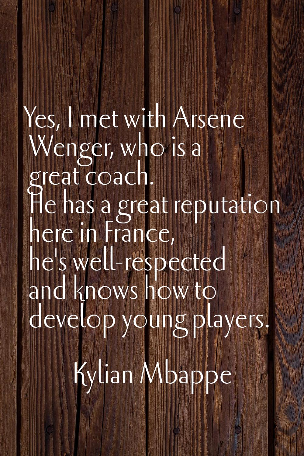 Yes, I met with Arsene Wenger, who is a great coach. He has a great reputation here in France, he's