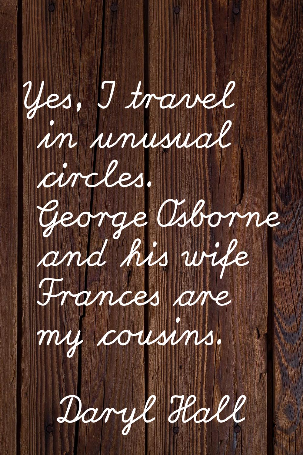 Yes, I travel in unusual circles. George Osborne and his wife Frances are my cousins.