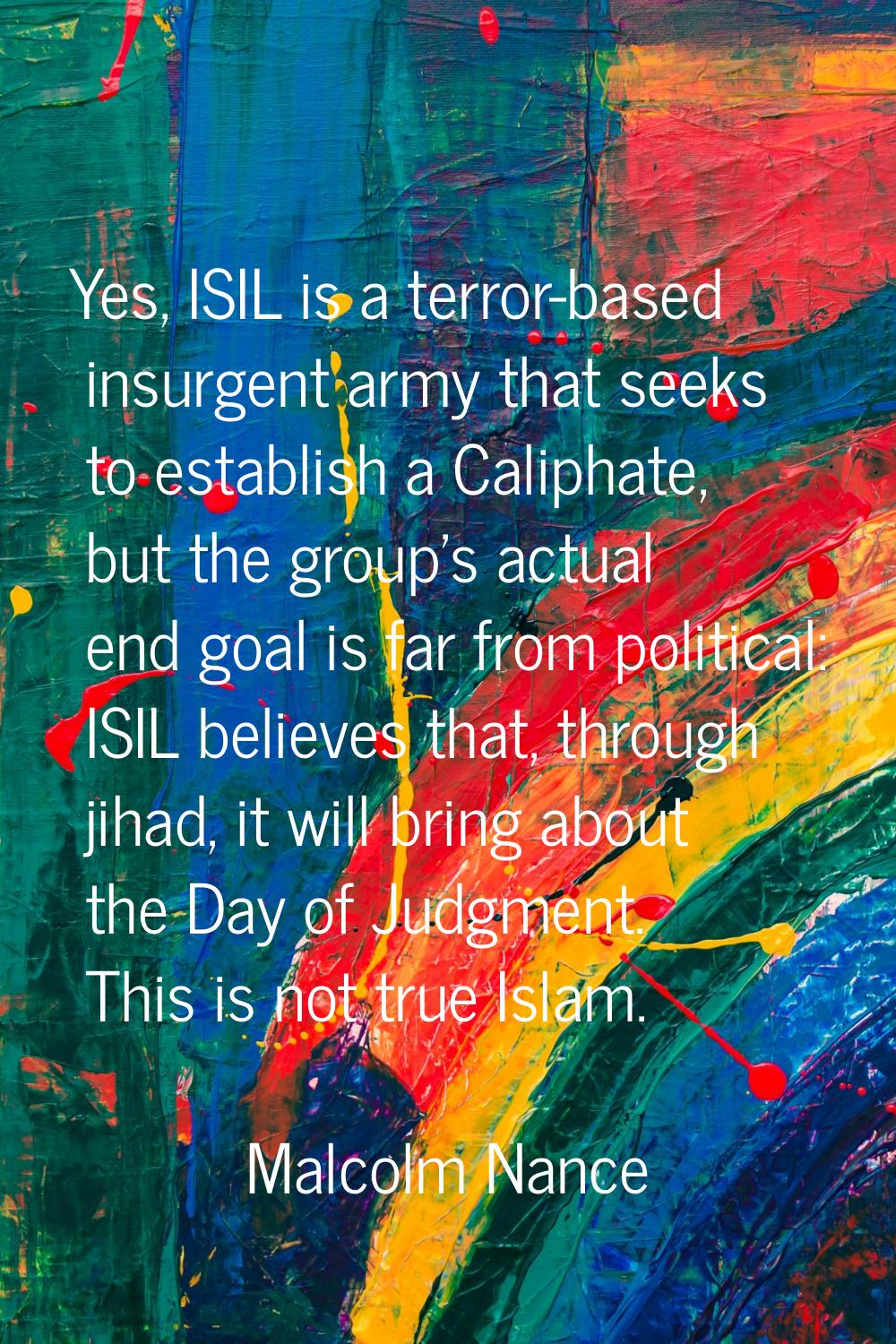 Yes, ISIL is a terror-based insurgent army that seeks to establish a Caliphate, but the group's act