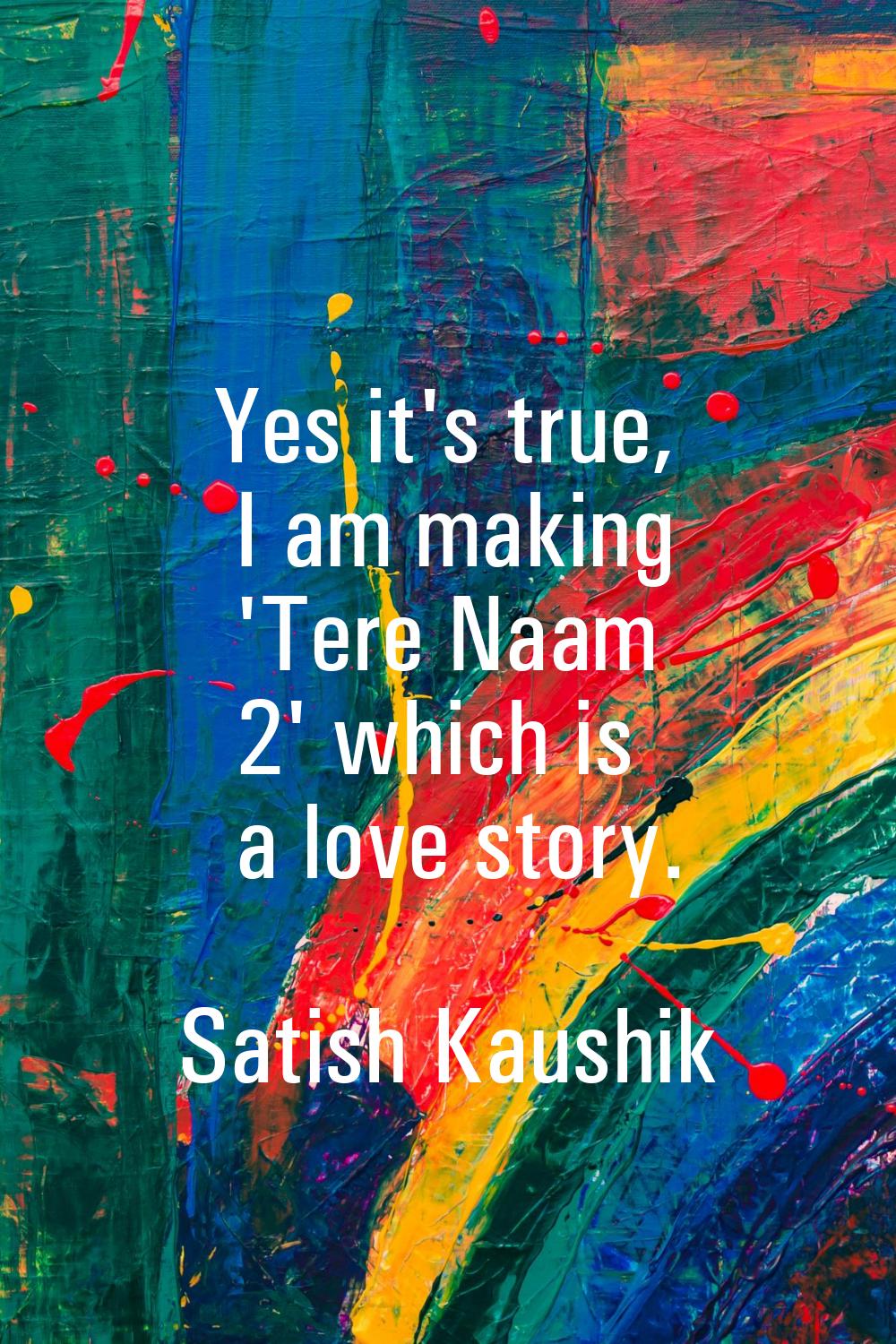Yes it's true, I am making 'Tere Naam 2' which is a love story.