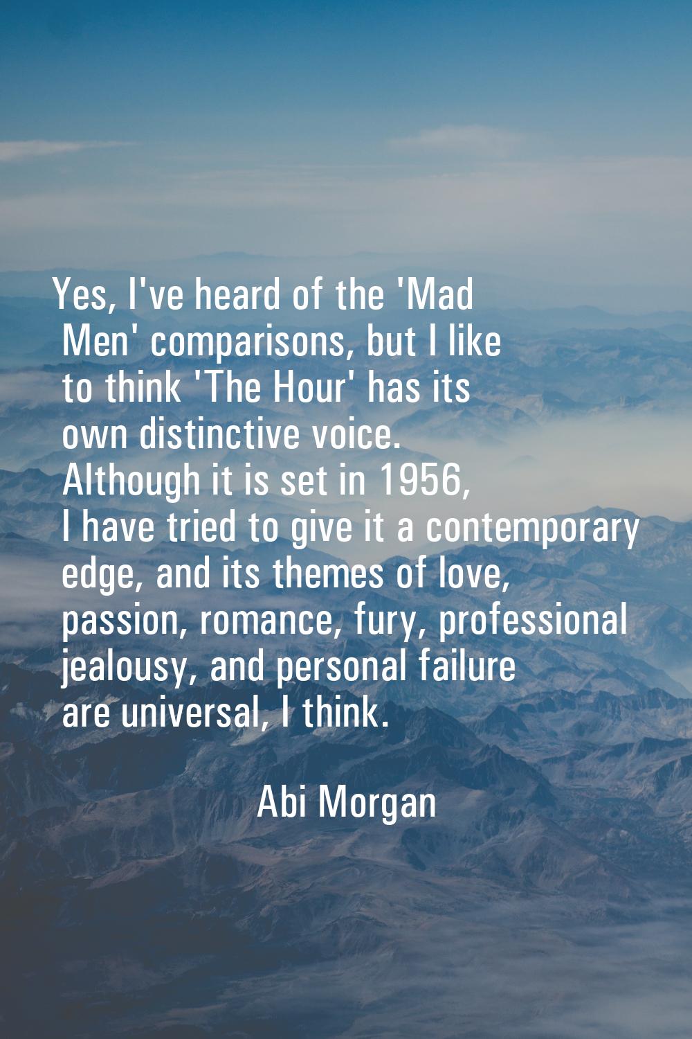 Yes, I've heard of the 'Mad Men' comparisons, but I like to think 'The Hour' has its own distinctiv