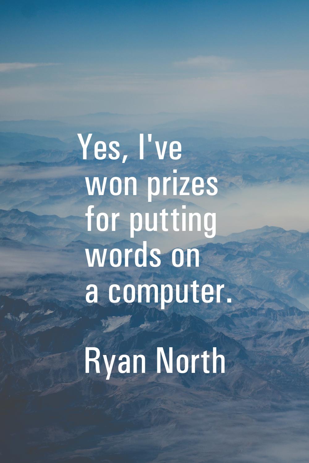 Yes, I've won prizes for putting words on a computer.
