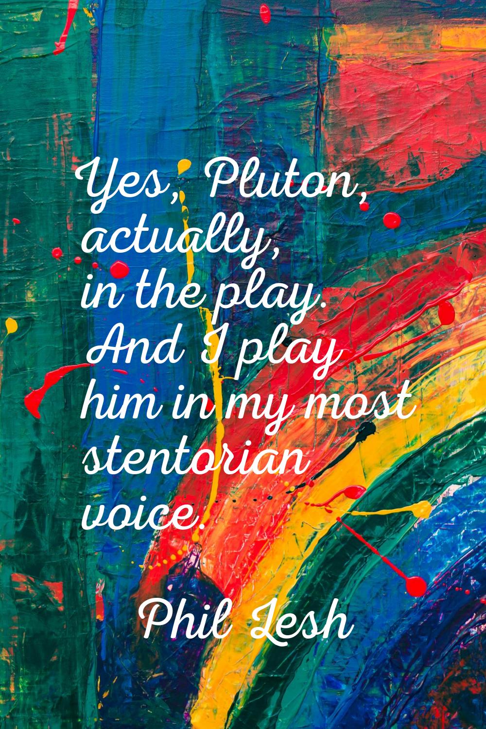 Yes, Pluton, actually, in the play. And I play him in my most stentorian voice.