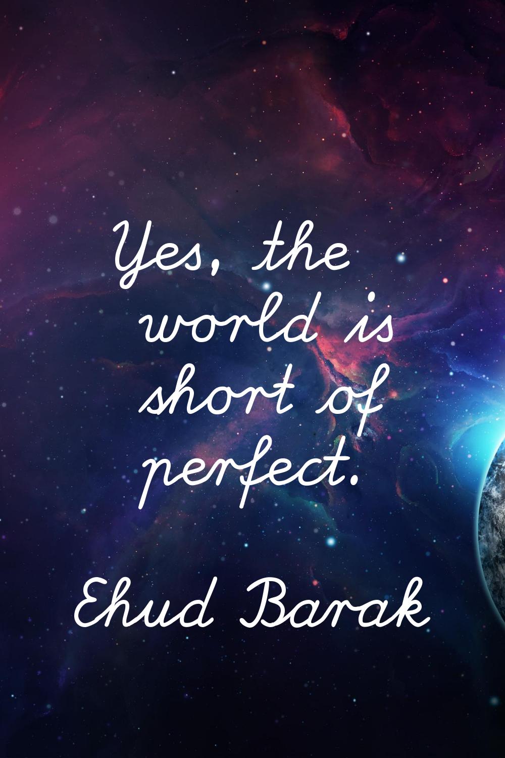 Yes, the world is short of perfect.