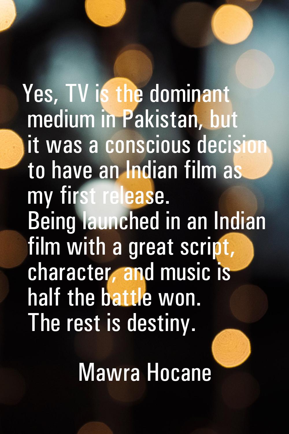 Yes, TV is the dominant medium in Pakistan, but it was a conscious decision to have an Indian film 