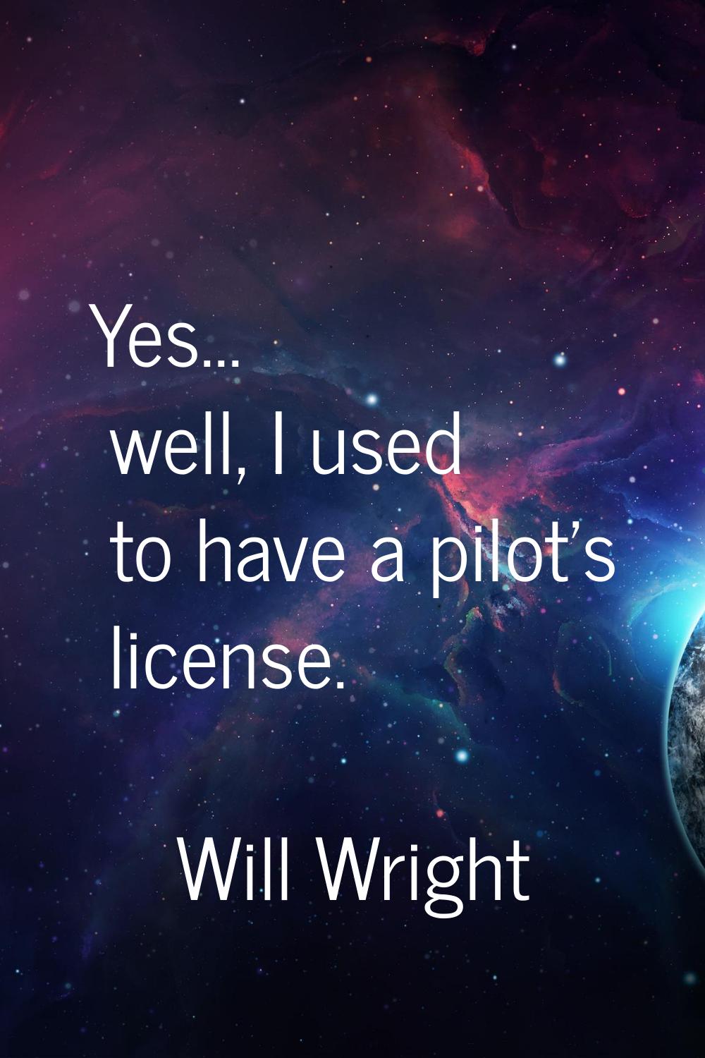 Yes... well, I used to have a pilot's license.