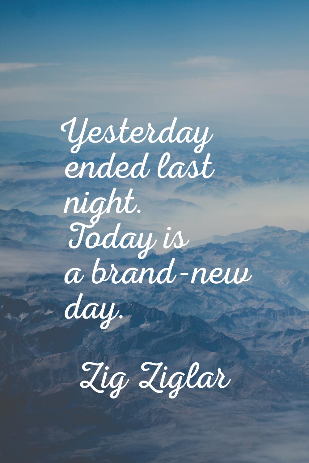 Yesterday ended last night. Today is a brand-new day.