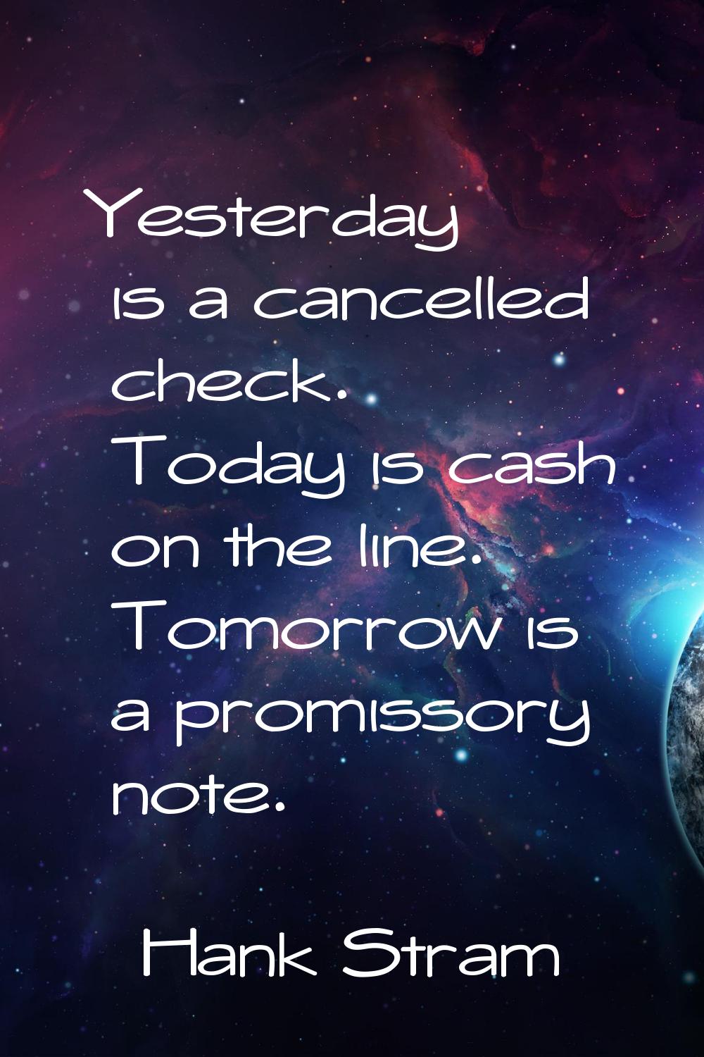 Yesterday is a cancelled check. Today is cash on the line. Tomorrow is a promissory note.