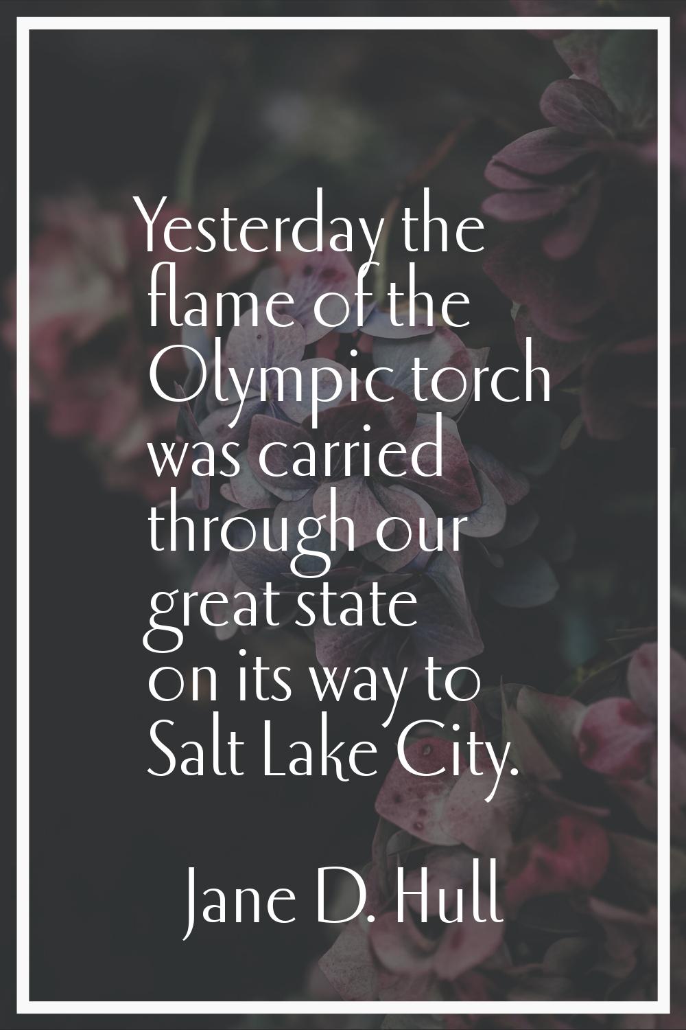 Yesterday the flame of the Olympic torch was carried through our great state on its way to Salt Lak