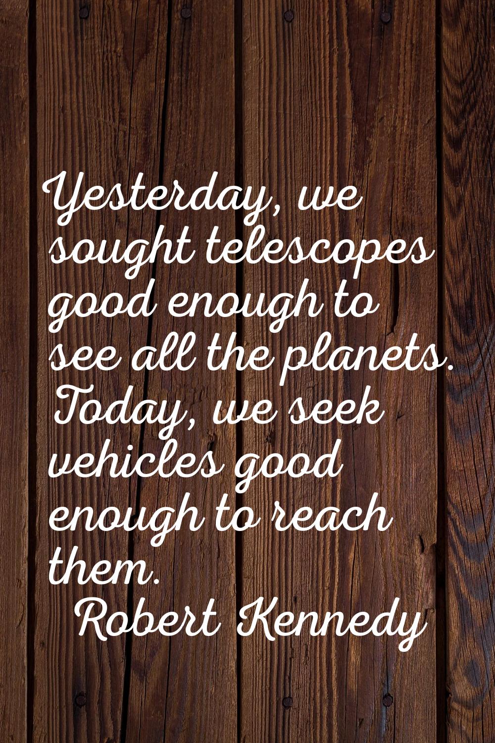 Yesterday, we sought telescopes good enough to see all the planets. Today, we seek vehicles good en