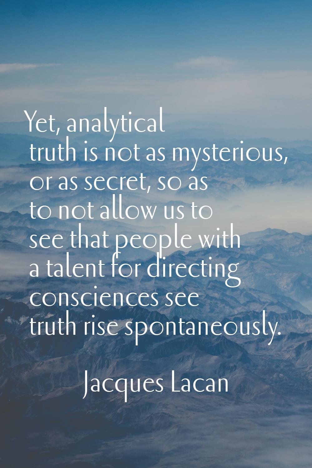 Yet, analytical truth is not as mysterious, or as secret, so as to not allow us to see that people 