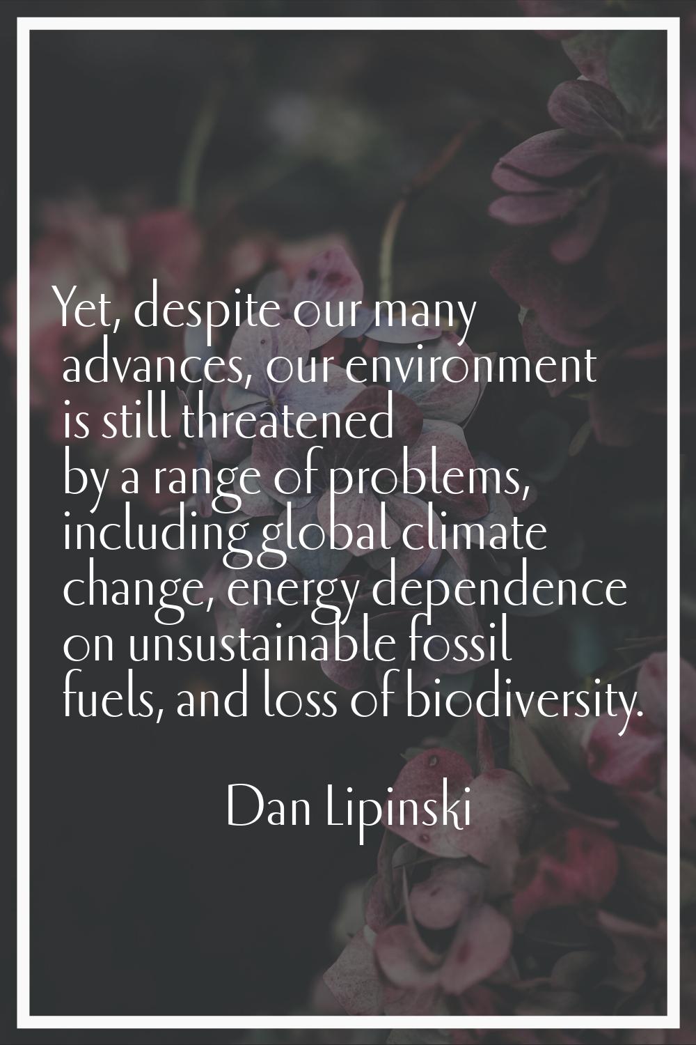 Yet, despite our many advances, our environment is still threatened by a range of problems, includi