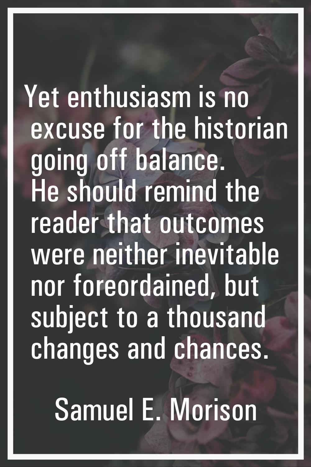 Yet enthusiasm is no excuse for the historian going off balance. He should remind the reader that o