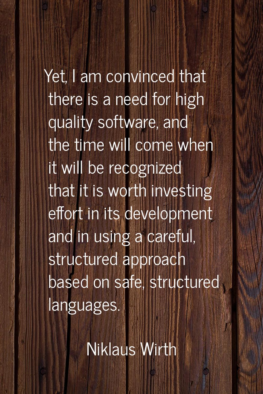 Yet, I am convinced that there is a need for high quality software, and the time will come when it 
