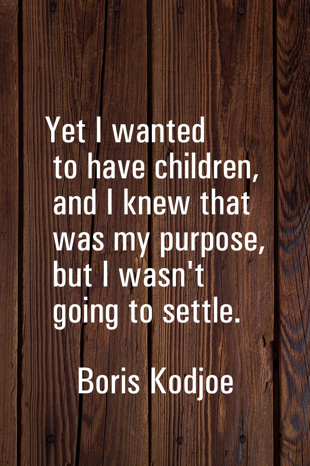 Yet I wanted to have children, and I knew that was my purpose, but I wasn't going to settle.