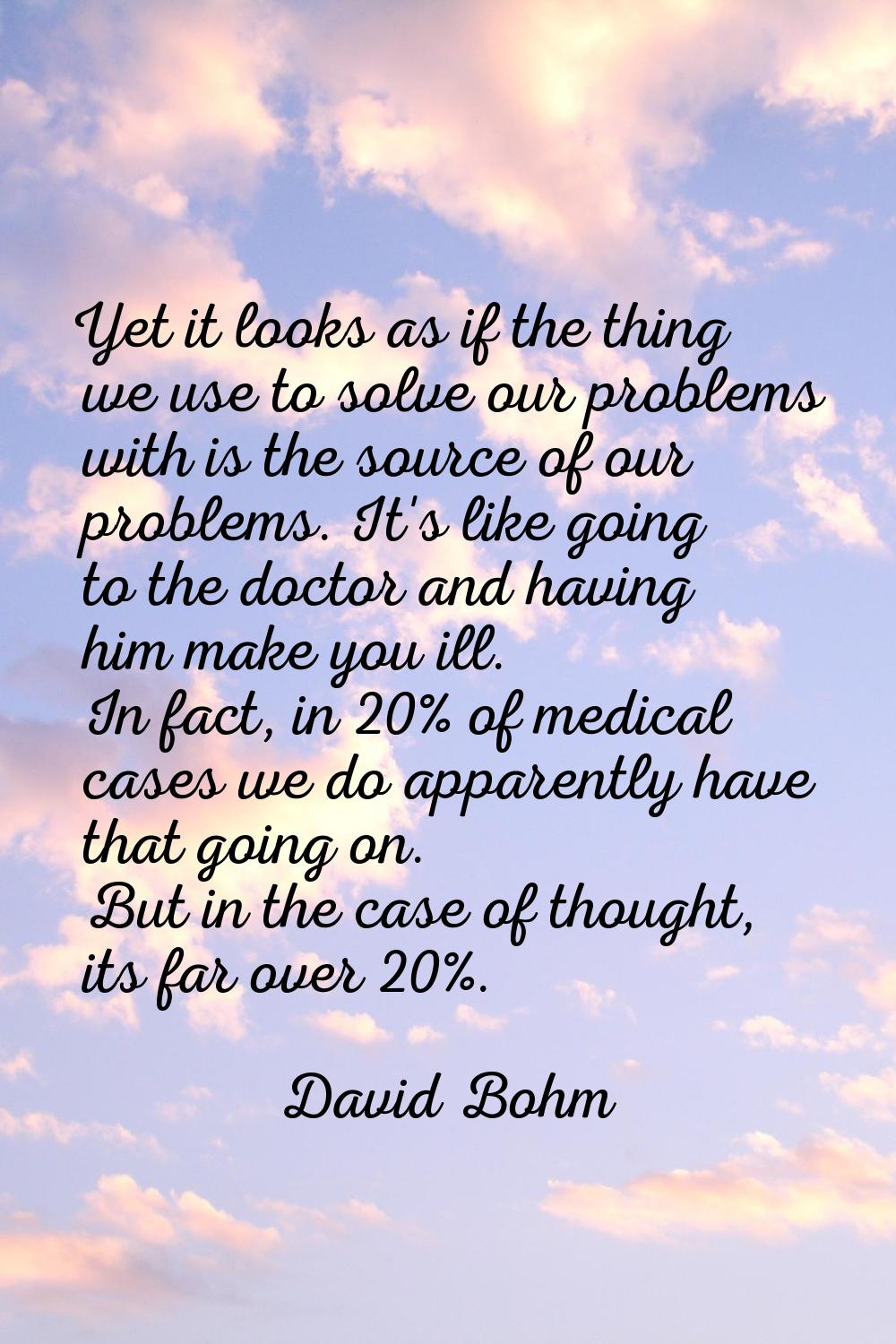 Yet it looks as if the thing we use to solve our problems with is the source of our problems. It's 