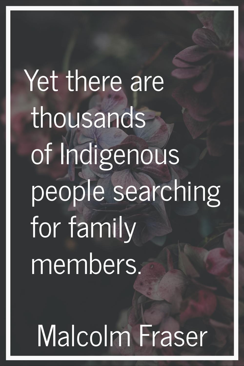 Yet there are thousands of Indigenous people searching for family members.