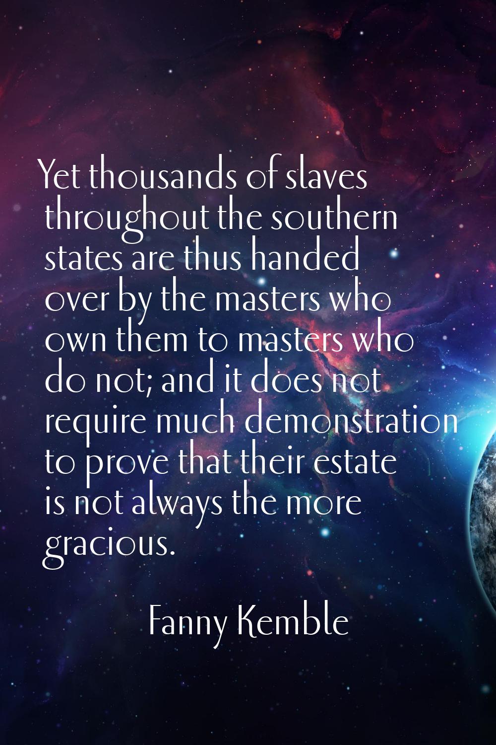 Yet thousands of slaves throughout the southern states are thus handed over by the masters who own 