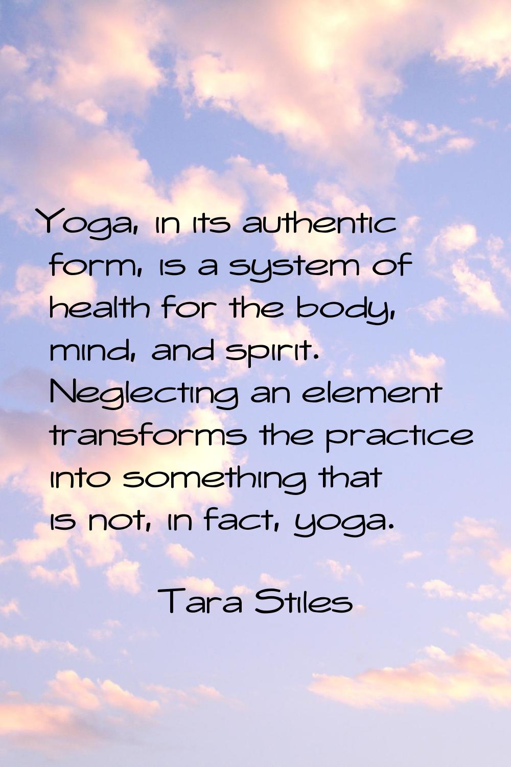 Yoga, in its authentic form, is a system of health for the body, mind, and spirit. Neglecting an el