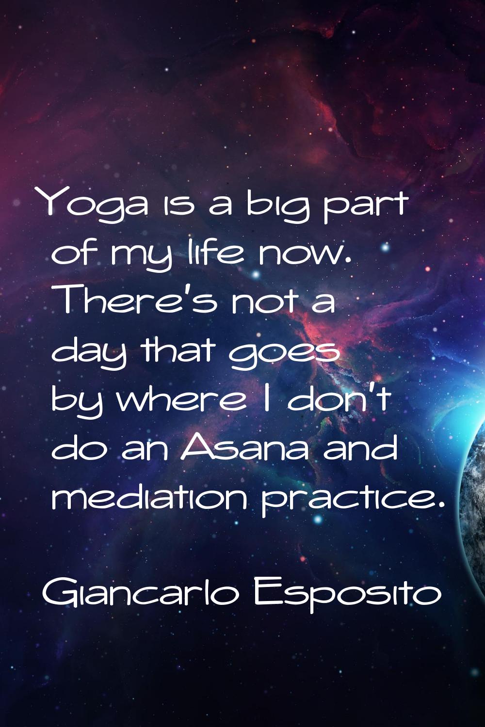 Yoga is a big part of my life now. There's not a day that goes by where I don't do an Asana and med