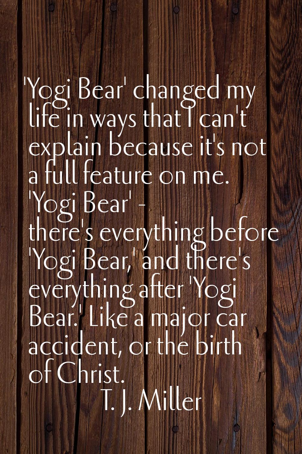 'Yogi Bear' changed my life in ways that I can't explain because it's not a full feature on me. 'Yo