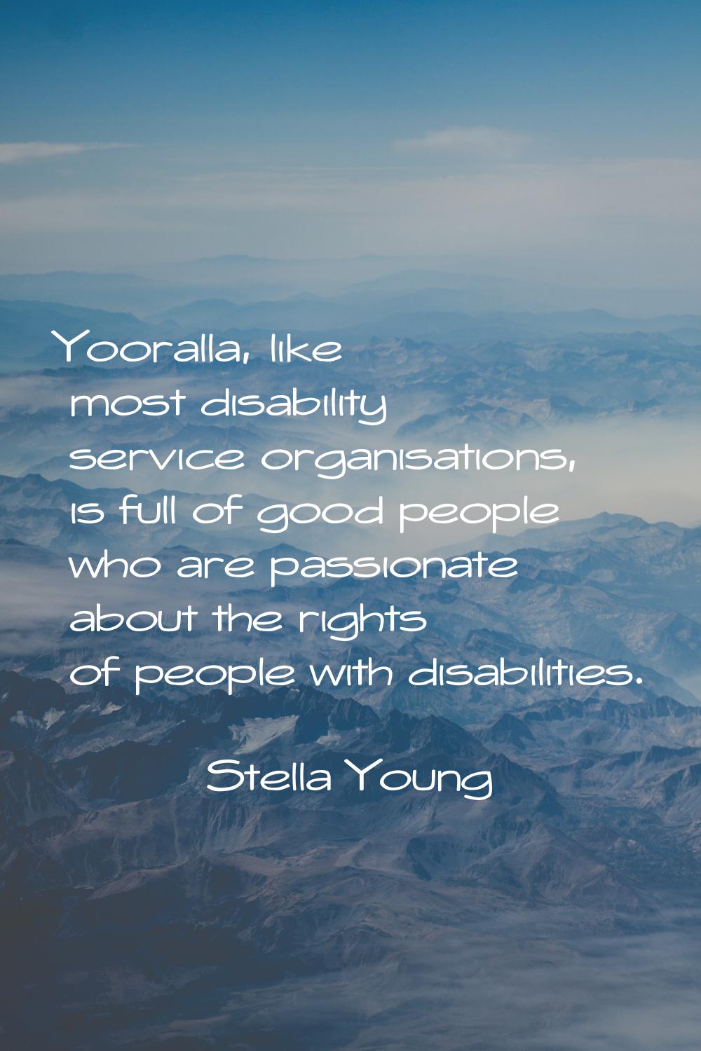 Yooralla, like most disability service organisations, is full of good people who are passionate abo