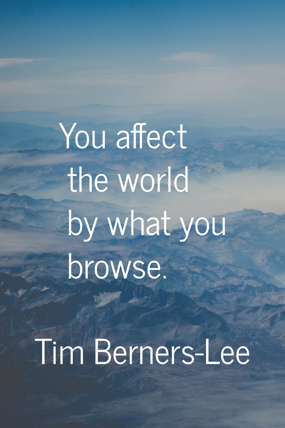 You affect the world by what you browse.