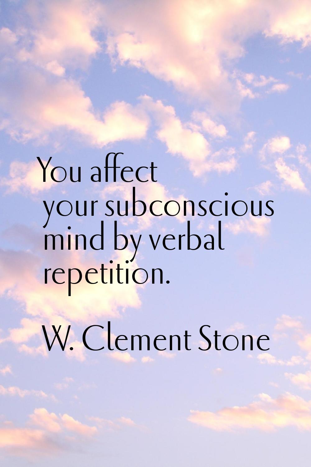 You affect your subconscious mind by verbal repetition.