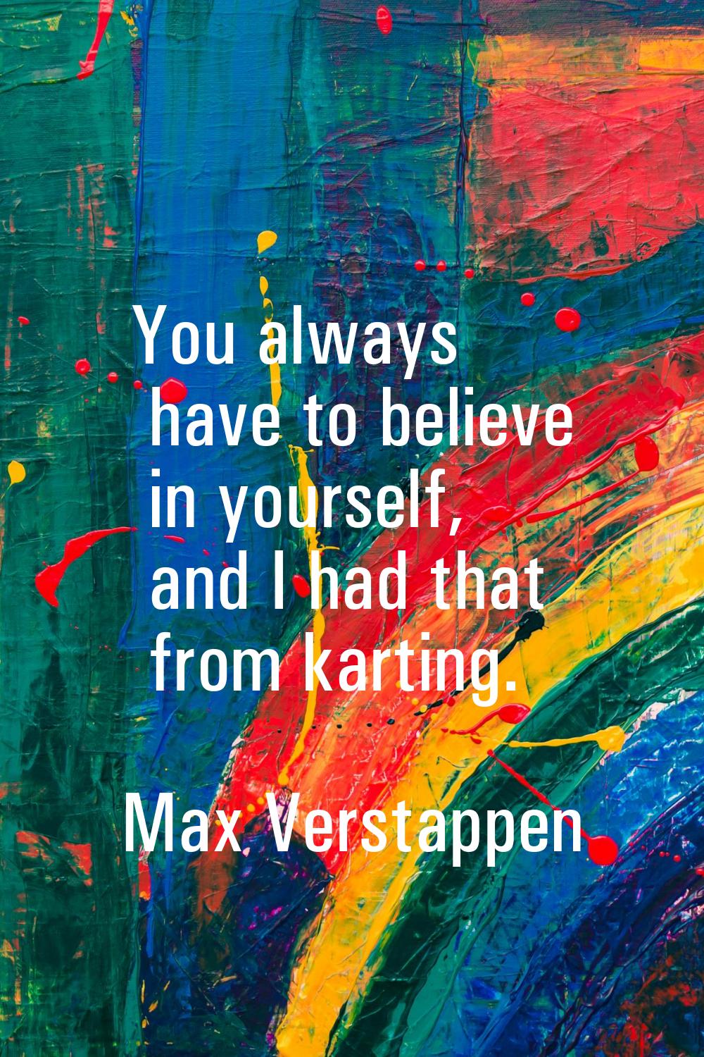 You always have to believe in yourself, and I had that from karting.