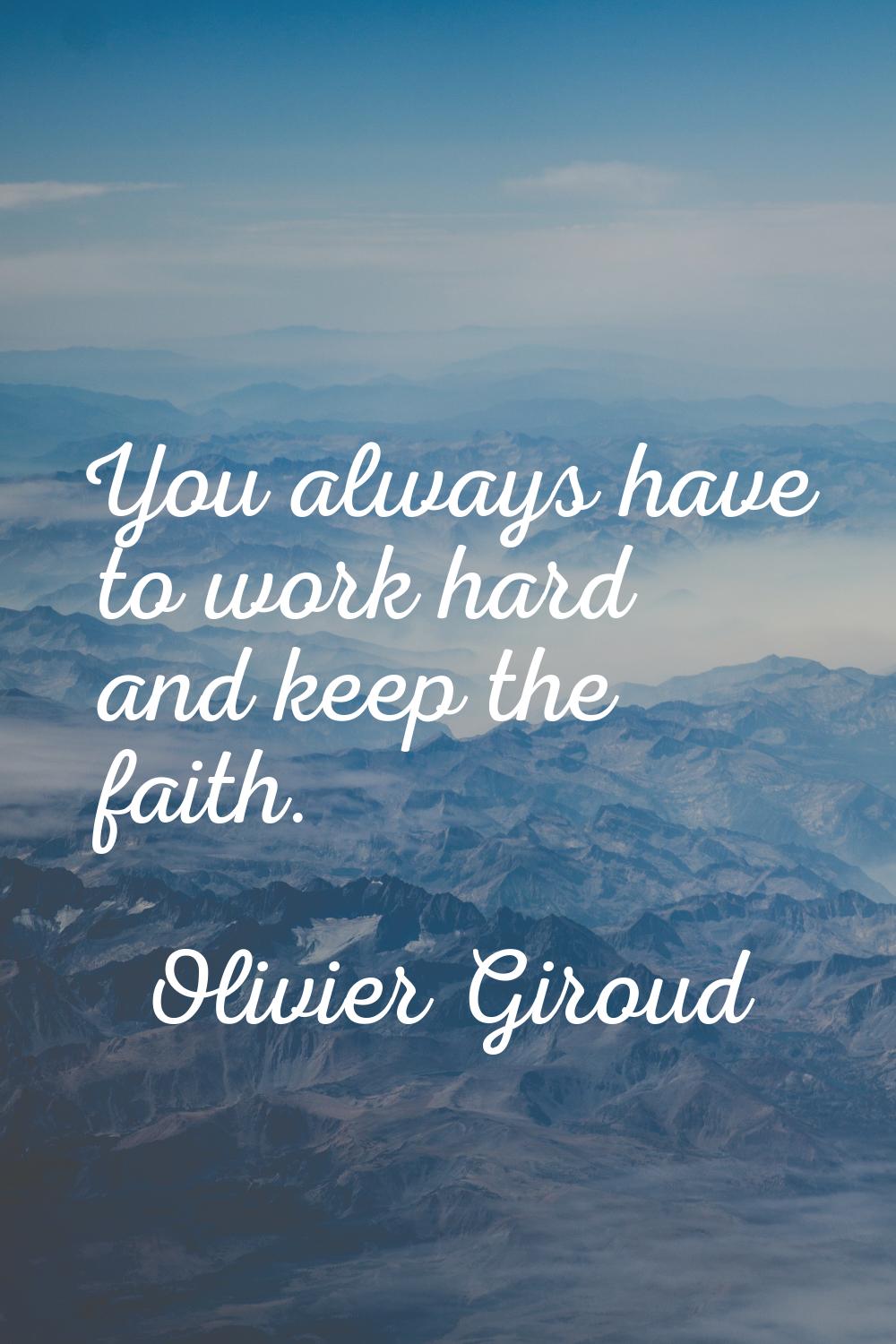 You always have to work hard and keep the faith.