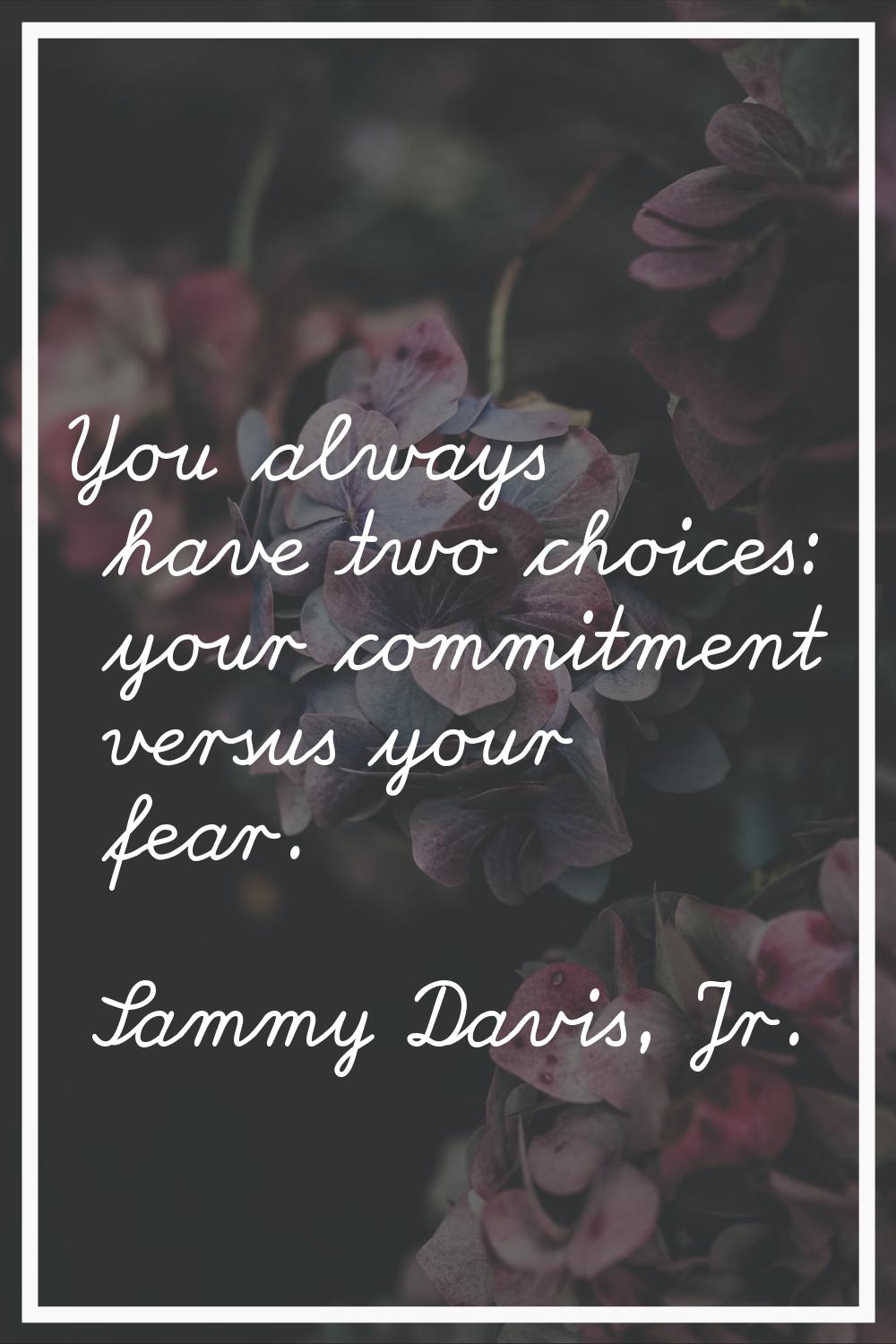 You always have two choices: your commitment versus your fear.