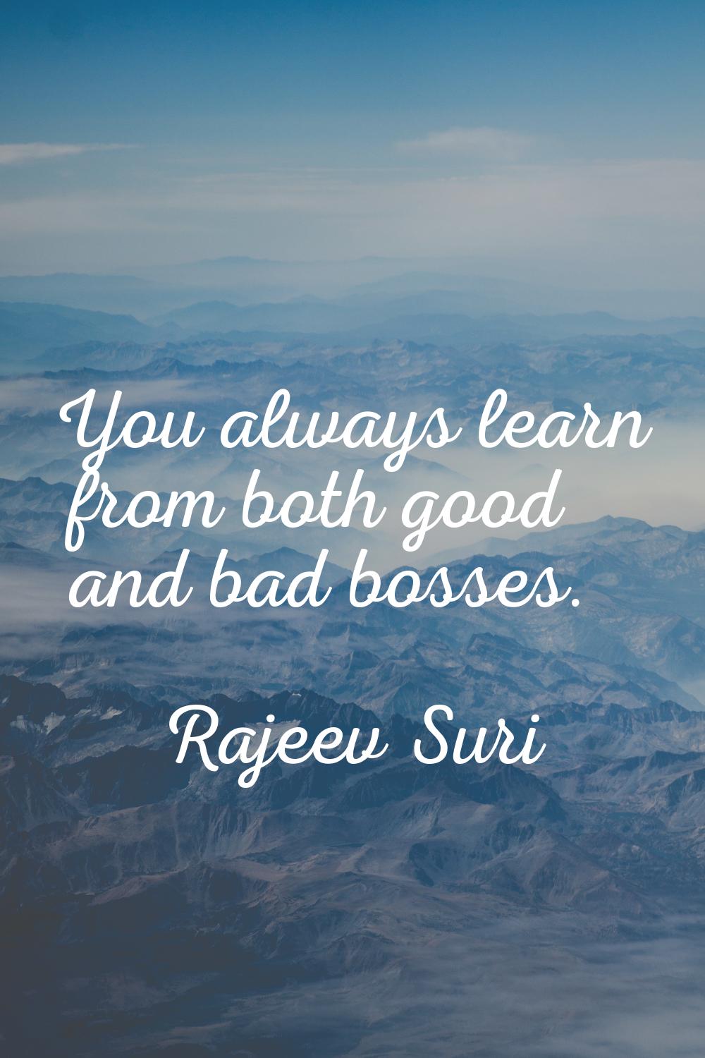 You always learn from both good and bad bosses.